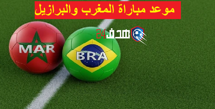 موعد مباراة المغرب والبرازيل