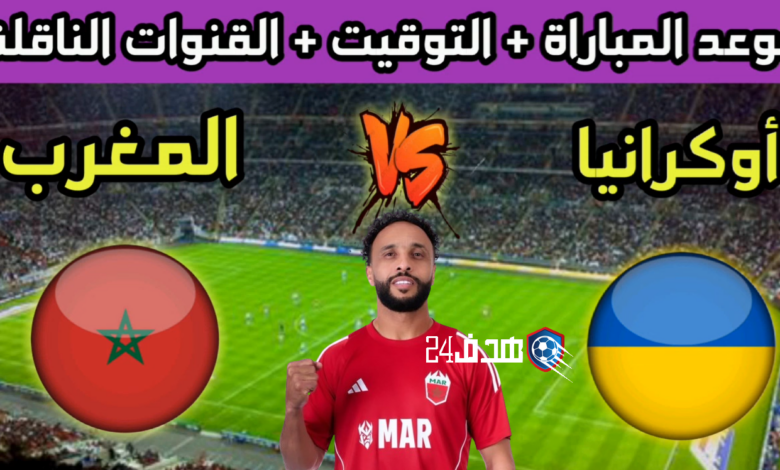 موعد وتوقيت مباراة المغرب ضد أوكرانيا في دوري الملوك والقنوات الناقلة