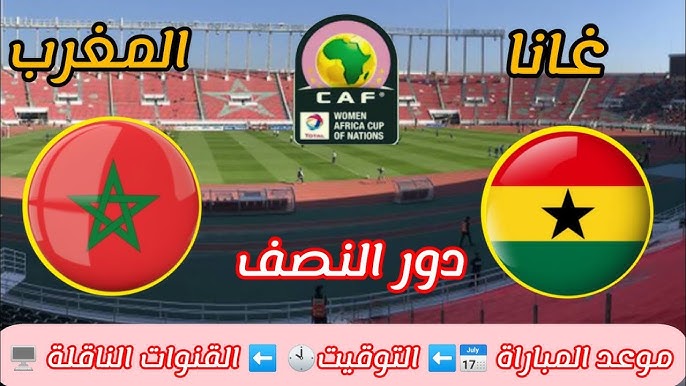 موعد مباراة المغرب وغانا في نصف نهائي كأس أمم إفريقيا للسيدات والقنوات الناقلة